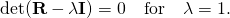 \displaystyle \det(\mathbf {R} -\lambda \mathbf {I} )=0\quad {\hbox{for}}\quad \lambda =1.