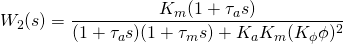 \displaystyle W_{2}(s)={\frac {K_{m}(1+\tau _{a}s)}{(1+\tau _{a}s)(1+\tau _{m}s)+K_{a}K_{m}(K_{\phi }\phi )^{2}}}