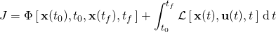 \displaystyle J=\Phi \,[\,{\textbf {x}}(t_{0}),t_{0},{\textbf {x}}(t_{f}),t_{f}\,]+\int _{t_{0}}^{t_{f}}{\mathcal {L}}\,[\,{\textbf {x}}(t),{\textbf {u}}(t),t\,]\,\operatorname {d} t