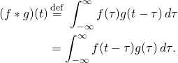 \displaystyle {\begin{aligned}(f*g)(t)&\,{\stackrel {\mathrm {def} }{=}}\ \int _{-\infty }^{\infty }f(\tau )g(t-\tau )\,d\tau \\&=\int _{-\infty }^{\infty }f(t-\tau )g(\tau )\,d\tau .\end{aligned}}