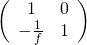   \left( \begin{array}{cc} 1 &  0  \\ - \frac{1}{f} & 1  \end{array} \right)