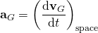 \displaystyle \mathbf {a} _{G}=\left({\frac {\mathrm {d} \mathbf {v} _{G}}{\mathrm {d} t}}\right)_{\mathrm {space} }