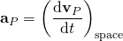 \displaystyle \mathbf {a} _{P}=\left({\frac {\mathrm {d} \mathbf {v} _{P}}{\mathrm {d} t}}\right)_{\mathrm {space} }