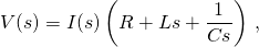 \displaystyle V(s)=I(s)\left(R+Ls+{\frac {1}{Cs}}\right)\,,