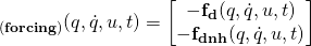 \mathbf{_{(forcing)}}(q, \dot{q}, u, t) = \begin{bmatrix} - \mathbf{f_d}(q, \dot{q}, u, t) \\ - \mathbf{f_{dnh}}(q, \dot{q}, u, t) \end{bmatrix}