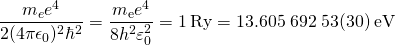 \displaystyle {\frac {m_{e}e^{4}}{2(4\pi \epsilon _{0})^{2}\hbar ^{2}}}={\frac {m_{\text{e}}e^{4}}{8h^{2}\varepsilon _{0}^{2}}}=1\,{\text{Ry}}=13.605\;692\;53(30)\,{\text{eV}}
