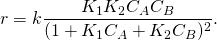 \displaystyle r=k{\frac {K_{1}K_{2}C_{A}C_{B}}{(1+K_{1}C_{A}+K_{2}C_{B})^{2}}}.