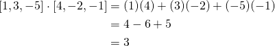 \displaystyle {\begin{aligned}\ [1,3,-5]\cdot [4,-2,-1]&=(1)(4)+(3)(-2)+(-5)(-1)\\&=4-6+5\\&=3\end{aligned}}
