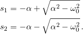 \displaystyle {\begin{aligned}s_{1}&=-\alpha +{\sqrt {\alpha ^{2}-\omega _{0}^{2}}}\\s_{2}&=-\alpha -{\sqrt {\alpha ^{2}-\omega _{0}^{2}}}\,.\end{aligned}}