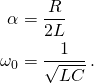 \displaystyle {\begin{aligned}\alpha &={\frac {R}{2L}}\\\omega _{0}&={\frac {1}{\sqrt {LC}}}\,.\end{aligned}}