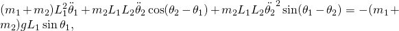 \displaystyle (m_{1}+m_{2})L_{1}^{2}{\ddot {\theta }}_{1}+m_{2}L_{1}L_{2}{\ddot {\theta }}_{2}\cos(\theta _{2}-\theta _{1})+m_{2}L_{1}L_{2}{\ddot {\theta _{2}}}^{2}\sin(\theta _{1}-\theta _{2})=-(m_{1}+m_{2})gL_{1}\sin \theta _{1},