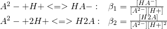 \displaystyle {\begin{array}{ll}{\ce {A^2- + H+ <=> HA-}}:&\beta _{1}={\frac {{\ce {[HA^-]}}}{{\ce {[A^{2-}][H+]}}}}\\{\ce {A^2- + 2H+ <=> H2A}}:&\beta _{2}={\frac {{\ce {[H2A]}}}{{\ce {[A^{2-}][H+]^2}}}}\end{array}}