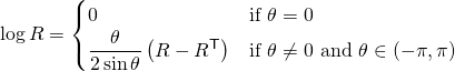 \displaystyle \log R={\begin{cases}0&{\text{if }}\theta =0\\{\dfrac {\theta }{2\sin \theta }}\left(R-R^{\mathsf {T}}\right)&{\text{if }}\theta \neq 0{\text{ and }}\theta \in (-\pi ,\pi )\end{cases}}