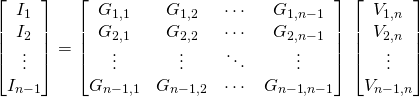 \displaystyle  {\begin{bmatrix}I_{1}\\I_{2}\\\vdots \\I_{n-1}\end{bmatrix}} ={\begin{bmatrix}G_{1,1}&G_{1,2}&\cdots &G_{1,{n-1}}\\G_{2,1}&G_{2,2}&\cdots &G_{2,{n-1}}\\\vdots &\vdots &\ddots &\vdots \\G_{{n-1},1}&G_{{n-1},2}&\cdots &G_{{n-1},{n-1}}\end{bmatrix}}  \ {\begin{bmatrix}V_{1,n}\\V_{2,n}\\\vdots \\V_{{n-1},n}\end{bmatrix}}