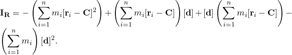 \displaystyle \mathbf {I} _{\mathbf {R} }=-\left(\sum _{i=1}^{n}m_{i}[\mathbf {r} _{i}-\mathbf {C} ]^{2}\right)+\left(\sum _{i=1}^{n}m_{i}[\mathbf {r} _{i}-\mathbf {C} ]\right)[\mathbf {d} ]+[\mathbf {d} ]\left(\sum _{i=1}^{n}m_{i}[\mathbf {r} _{i}-\mathbf {C} ]\right)-\left(\sum _{i=1}^{n}m_{i}\right)[\mathbf {d} ]^{2}.