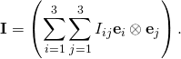 \displaystyle \mathbf {I} =\left(\sum _{i=1}^{3}\sum _{j=1}^{3}I_{ij}\mathbf {e} _{i}\otimes \mathbf {e} _{j}\right).