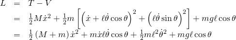 \displaystyle {\begin{array}{rcl}L&=&T-V\\&=&{\frac {1}{2}}M{\dot {x}}^{2}+{\frac {1}{2}}m\left[\left({\dot {x}}+\ell {\dot {\theta }}\cos \theta \right)^{2}+\left(\ell {\dot {\theta }}\sin \theta \right)^{2}\right]+mg\ell \cos \theta \\&=&{\frac {1}{2}}\left(M+m\right){\dot {x}}^{2}+m{\dot {x}}\ell {\dot {\theta }}\cos \theta +{\frac {1}{2}}m\ell ^{2}{\dot {\theta }}^{2}+mg\ell \cos \theta \end{array}}