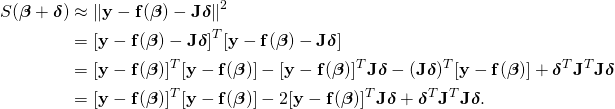 \displaystyle {\begin{aligned}S({\boldsymbol {\beta }}+{\boldsymbol {\delta }})&\approx \|\mathbf {y} -\mathbf {f} ({\boldsymbol {\beta }})-\mathbf {J} {\boldsymbol {\delta }}\|^{2}\\&=[\mathbf {y} -\mathbf {f} ({\boldsymbol {\beta }})-\mathbf {J} {\boldsymbol {\delta }}]^{T}[\mathbf {y} -\mathbf {f} ({\boldsymbol {\beta }})-\mathbf {J} {\boldsymbol {\delta }}]\\&=[\mathbf {y} -\mathbf {f} ({\boldsymbol {\beta }})]^{T}[\mathbf {y} -\mathbf {f} ({\boldsymbol {\beta }})]-[\mathbf {y} -\mathbf {f} ({\boldsymbol {\beta }})]^{T}\mathbf {J} {\boldsymbol {\delta }}-(\mathbf {J} {\boldsymbol {\delta }})^{T}[\mathbf {y} -\mathbf {f} ({\boldsymbol {\beta }})]+{\boldsymbol {\delta }}^{T}\mathbf {J} ^{T}\mathbf {J} {\boldsymbol {\delta }}\\&=[\mathbf {y} -\mathbf {f} ({\boldsymbol {\beta }})]^{T}[\mathbf {y} -\mathbf {f} ({\boldsymbol {\beta }})]-2[\mathbf {y} -\mathbf {f} ({\boldsymbol {\beta }})]^{T}\mathbf {J} {\boldsymbol {\delta }}+{\boldsymbol {\delta }}^{T}\mathbf {J} ^{T}\mathbf {J} {\boldsymbol {\delta }}.\end{aligned}}