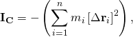 \displaystyle \mathbf {I} _{\mathbf {C} }=-\left(\sum _{i=1}^{n}m_{i}\left[\Delta \mathbf {r} _{i}\right]^{2}\right),