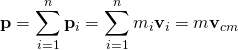 \displaystyle \mathbf {p} =\sum _{i=1}^{n}\mathbf {p} _{i}=\sum _{i=1}^{n}m_{i}\mathbf {v} _{i}=m\mathbf {v} _{cm}