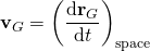 \displaystyle \mathbf {v} _{G}=\left({\frac {\mathrm {d} \mathbf {r} _{G}}{\mathrm {d} t}}\right)_{\mathrm {space} }