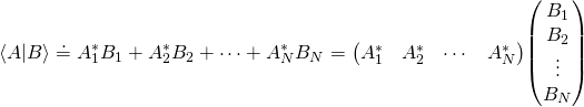 \displaystyle \langle A|B\rangle \doteq A_{1}^{*}B_{1}+A_{2}^{*}B_{2}+\cdots +A_{N}^{*}B_{N}={\begin{pmatrix}A_{1}^{*}&A_{2}^{*}&\cdots &A_{N}^{*}\end{pmatrix}}{\begin{pmatrix}B_{1}\\B_{2}\\\vdots \\B_{N}\end{pmatrix}}