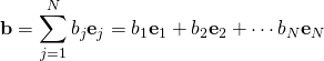 \displaystyle \mathbf {b} =\sum _{j=1}^{N}b_{j}\mathbf {e} _{j}=b_{1}\mathbf {e} _{1}+b_{2}\mathbf {e} _{2}+\cdots b_{N}\mathbf {e} _{N}