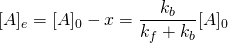 \displaystyle \ [{\ce {A}}]_{e}={\ce {[A]_0}}-x={\frac {k_{b}}{k_{f}+k_{b}}}{\ce {[A]_0}}