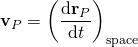 \displaystyle \mathbf {v} _{P}=\left({\frac {\mathrm {d} \mathbf {r} _{P}}{\mathrm {d} t}}\right)_{\mathrm {space} }