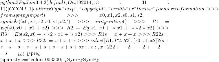python3 Python 3.4.2 (default, Oct 19 2014, 13:31:11)  [GCC 4.9.1] on linux Type "help", "copyright", "credits" or "license" for more information. >>> from sympy import * >>> x0, x1, x2, s0, s1, s2, ζ = symbols('x0, x1, x2, s0, s1, s2, ζ') >>> init_printing() >>> R1 = Eq(s0, x0 + x1 + x2) >>> R2 = Eq(s1, x0 + ζ*x1 + ζ**2 * x2) >>> R3 = Eq(s2, x0 + ζ**2 * x1 + ζ*x2) >>> R1 s₀ = x₀ + x₁ + x₂ >>> R2                      2 s₁ = x₀ + x₁⋅ζ + x₂⋅ζ  >>> R3               2        s₂ = x₀ + x₁⋅ζ  + x₂⋅ζ >>> solve([R1,R2,R3],[x0,x1,x2]) ⎧        2                                                                     ⎪    s₀⋅ζ  + s₀⋅ζ - s₁ - s₂      -s₀⋅ζ - s₁ + s₂⋅ζ + s₂      -s₀⋅ζ + s₁⋅ζ + s₁ ⎨x₀: ──────────────────────, x₁: ──────────────────────, x₂: ───────────────── ⎪           2                          ⎛ 2        ⎞                ⎛ 2         ⎩          ζ  + ζ - 2                ζ⋅⎝ζ  + ζ - 2⎠              ζ⋅⎝ζ  + ζ - 2       ⎫  - s₂⎪ ─────⎬ ⎞    ⎪ ⎠    ⎭ >>>  </pre>    <span style="color: #003300;">概念之表達需要練習，由是才易掌握概念的內涵。不同的觀察點，或能設想前人所未想或尚未竟之處。假使嘗試卻為複雜運算所阻，恐是誤解了工具的發明及其使用之目的。因此『SymPy』無法代替你的『思考』也。事實上就算你告知『SymPy』