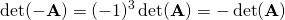 \displaystyle \det(-\mathbf {A} )=(-1)^{3}\det(\mathbf {A} )=-\det(\mathbf {A} )\quad