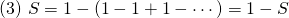 (3) \ S = 1 - (1 - 1 + 1 - \cdots) = 1 - S