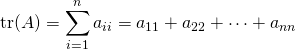 \displaystyle \operatorname {tr} (A)=\sum _{i=1}^{n}a_{ii}=a_{11}+a_{22}+\dots +a_{nn}