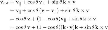 \displaystyle {\begin{aligned}\mathbf {v} _{\mathrm {rot} }&=\mathbf {v} _{\parallel }+\cos \theta \,\mathbf {v} _{\perp }+\sin \theta \,\mathbf {k} \times \mathbf {v} \\&=\mathbf {v} _{\parallel }+\cos \theta \left(\mathbf {v} -\mathbf {v} _{\parallel }\right)+\sin \theta \,\mathbf {k} \times \mathbf {v} \\&=\cos \theta \,\mathbf {v} +(1-\cos \theta )\mathbf {v} _{\parallel }+\sin \theta \,\mathbf {k} \times \mathbf {v} \\&=\cos \theta \,\mathbf {v} +(1-\cos \theta )(\mathbf {k} \cdot \mathbf {v} )\mathbf {k} +\sin \theta \,\mathbf {k} \times \mathbf {v} \end{aligned}}