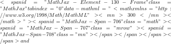 <span id="MathJax-Element-130-Frame" class="MathJax" tabindex="0" data-mathml="<math xmlns="http://www.w3.org/1998/Math/MathML"><mn>300</mn></math>"><span id="MathJax-Span-706" class="math"><span id="MathJax-Span-707" class="mrow"><span id="MathJax-Span-708" class="mn"></span></span></span></span> and