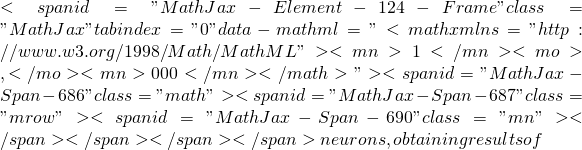 <span id="MathJax-Element-124-Frame" class="MathJax" tabindex="0" data-mathml="<math xmlns="http://www.w3.org/1998/Math/MathML"><mn>1</mn><mo>,</mo><mn>000</mn></math>"><span id="MathJax-Span-686" class="math"><span id="MathJax-Span-687" class="mrow"><span id="MathJax-Span-690" class="mn"></span></span></span></span> neurons, obtaining results of